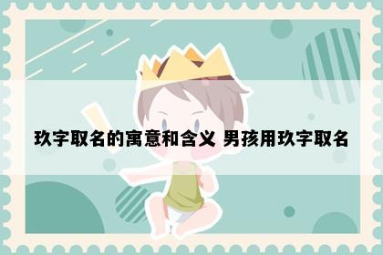 玖字取名的寓意和含义 男孩用玖字取名