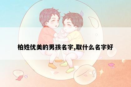 柏姓优美的男孩名字,取什么名字好