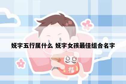 妩字五行属什么 妩字女孩最佳组合名字