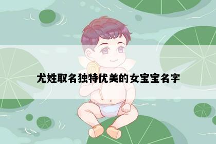 尤姓取名独特优美的女宝宝名字