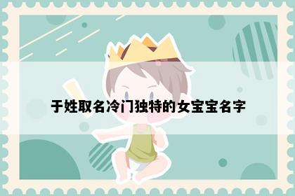 于姓取名冷门独特的女宝宝名字