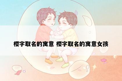 樱字取名的寓意 樱字取名的寓意女孩