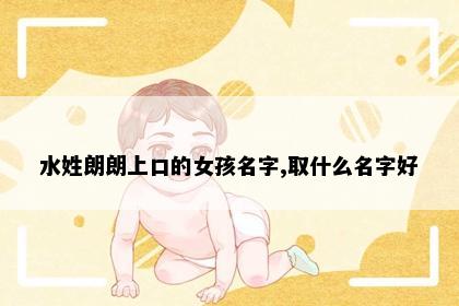 水姓朗朗上口的女孩名字,取什么名字好