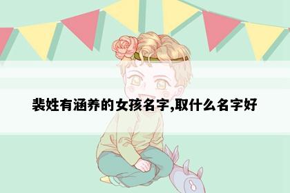 裴姓有涵养的女孩名字,取什么名字好