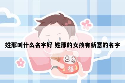 姓邢叫什么名字好 姓邢的女孩有新意的名字