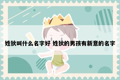 姓狄叫什么名字好 姓狄的男孩有新意的名字