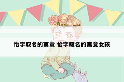 怡字取名的寓意 怡字取名的寓意女孩