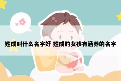 姓成叫什么名字好 姓成的女孩有涵养的名字