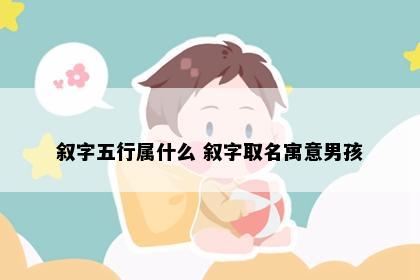 叙字五行属什么 叙字取名寓意男孩