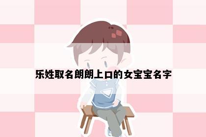 乐姓取名朗朗上口的女宝宝名字
