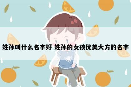 姓孙叫什么名字好 姓孙的女孩优美大方的名字