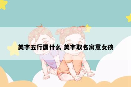 美字五行属什么 美字取名寓意女孩