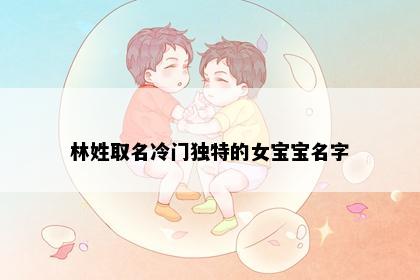 林姓取名冷门独特的女宝宝名字