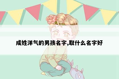 成姓洋气的男孩名字,取什么名字好